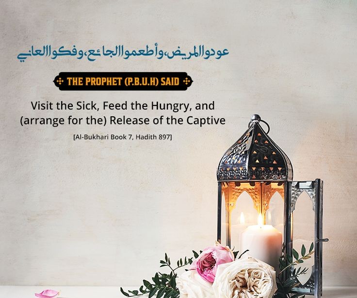 "Visit the sick, feed the hungry, and (arrange for the) release of the captive."
(Al-Bukhari Book 7, Hadith 897)